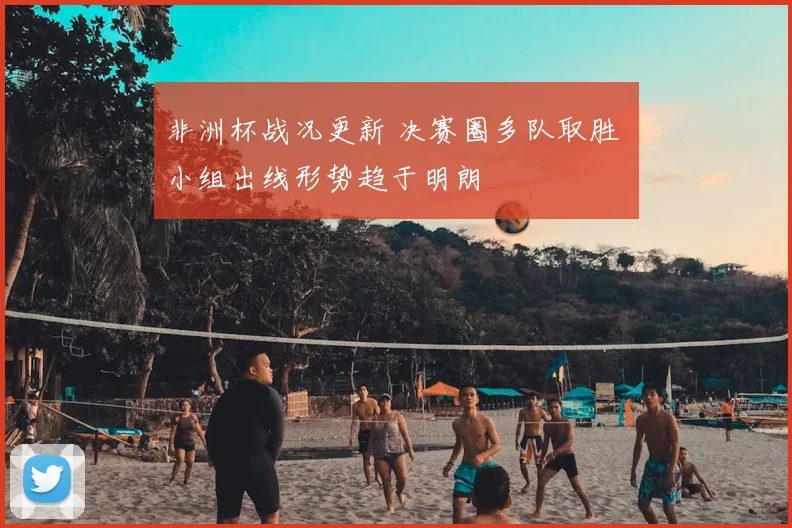 非洲杯战况更新 决赛圈多队取胜 小组出线形势趋于明朗