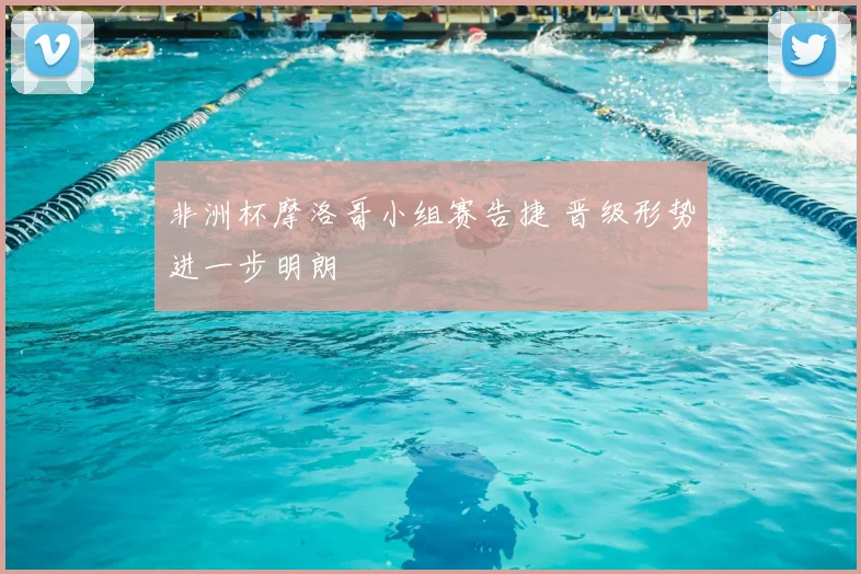 非洲杯摩洛哥小组赛告捷 晋级形势进一步明朗