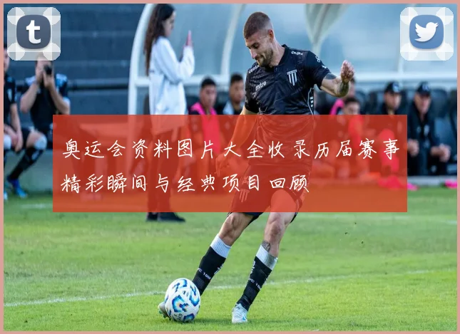 奥运会资料图片大全收录历届赛事精彩瞬间与经典项目回顾
