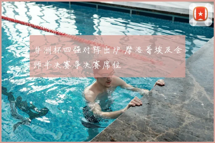 非洲杯四强对阵出炉 摩洛哥埃及会师半决赛争决赛席位