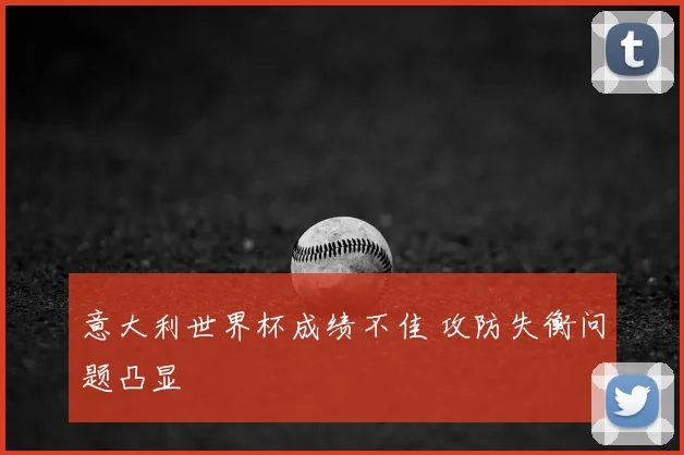 意大利世界杯成绩不佳 攻防失衡问题凸显
