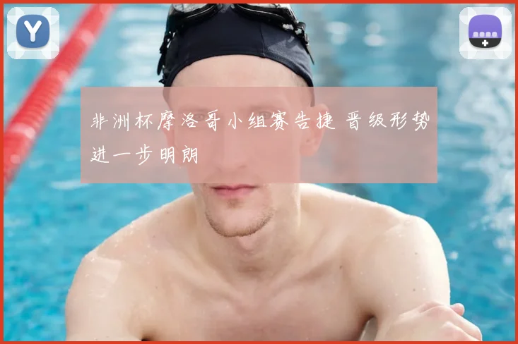 非洲杯摩洛哥小组赛告捷 晋级形势进一步明朗