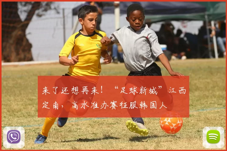 来了还想再来！“足球新城”江西定南，高水准办赛征服韩国人