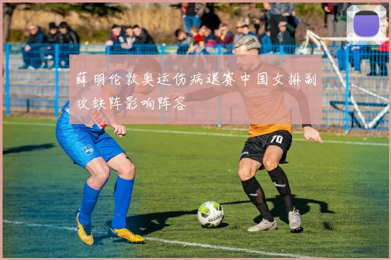 薛明伦敦奥运伤病退赛中国女排副攻缺阵影响阵容