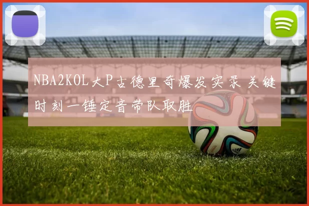 NBA2KOL大P古德里奇爆发实录 关键时刻一锤定音带队取胜