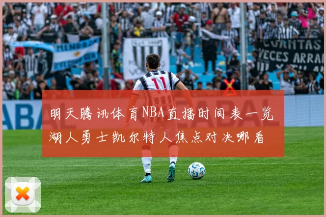 明天腾讯体育NBA直播时间表一览 湖人勇士凯尔特人焦点对决哪看