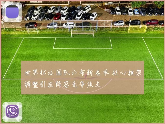 世界杯法国队公布新名单 核心框架调整引发阵容竞争焦点