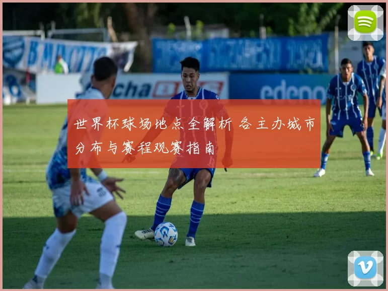 世界杯球场地点全解析 各主办城市分布与赛程观赛指南