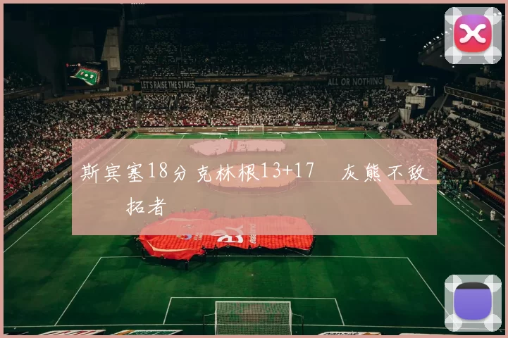 斯宾塞18分克林根13+17 灰熊不敌开拓者