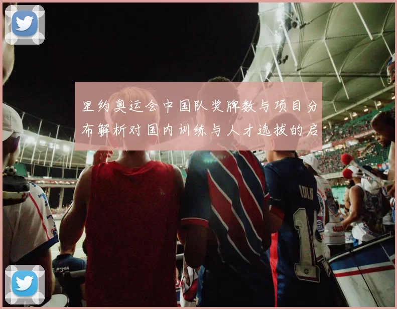 里约奥运会中国队奖牌数与项目分布解析对国内训练与人才选拔的启示