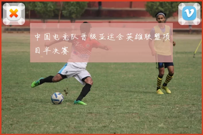 中国电竞队晋级亚运会英雄联盟项目半决赛