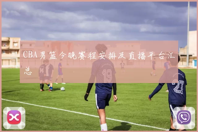 CBA男篮今晚赛程安排及直播平台汇总