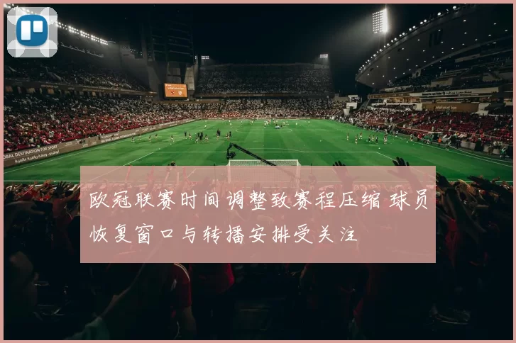 欧冠联赛时间调整致赛程压缩 球员恢复窗口与转播安排受关注