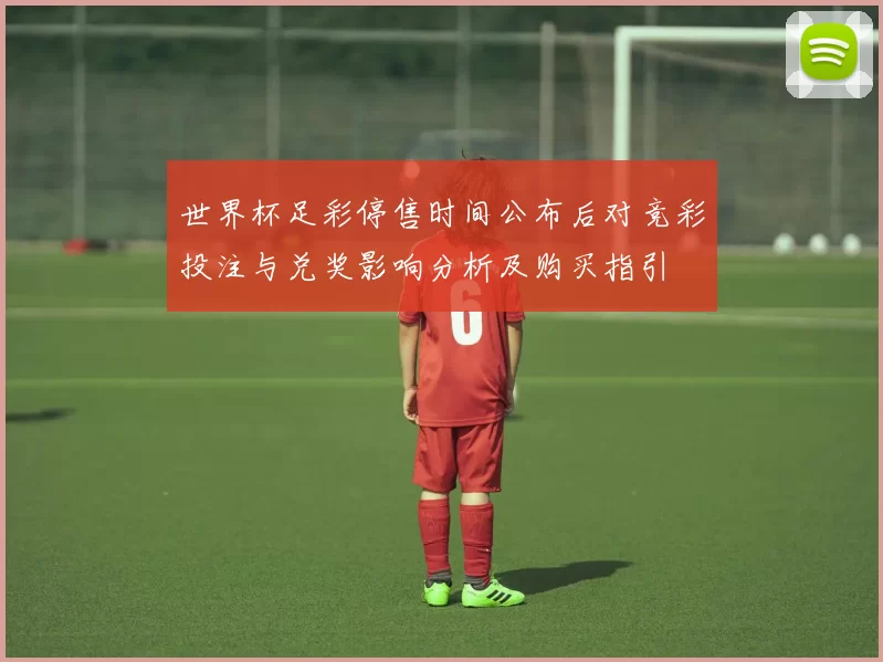 世界杯足彩停售时间公布后对竞彩投注与兑奖影响分析及购买指引