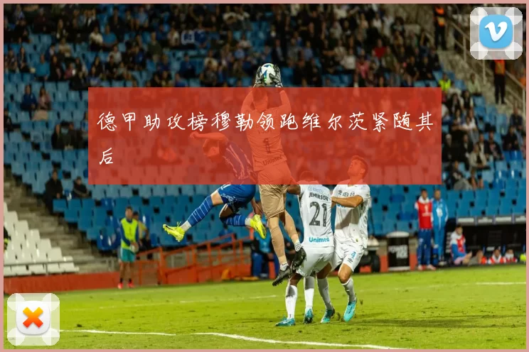 德甲助攻榜穆勒领跑维尔茨紧随其后