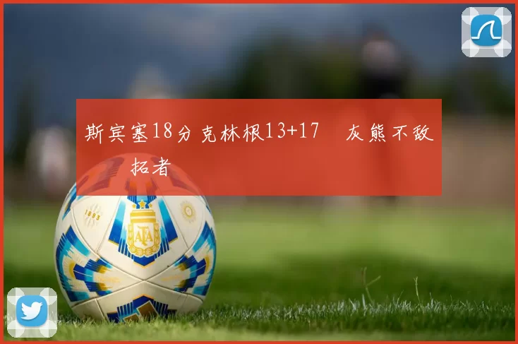 斯宾塞18分克林根13+17 灰熊不敌开拓者