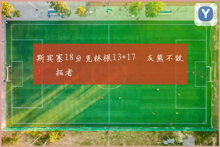 斯宾塞18分克林根13+17 灰熊不敌开拓者