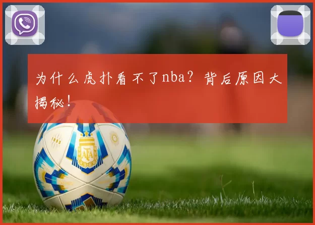为什么虎扑看不了nba？背后原因大揭秘！